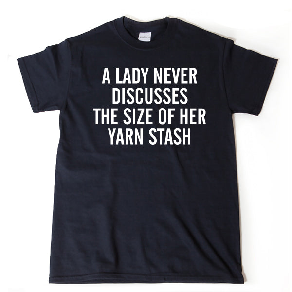 A Lady Never Discusses The Size Of Her Yarn Stash Shirt