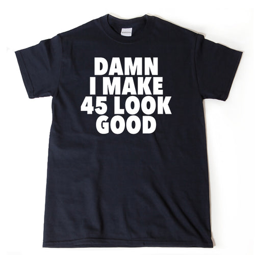 Damn I Make 45 Look Good T-shirt 