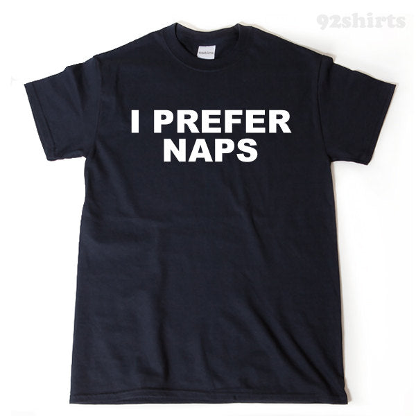 I Prefer Naps T-shirt Funny Hilarious Sleeping Tired  Gift Idea Tee Shirt