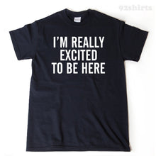 I'm Really Excited To Be Here T-shirt Funny Awesome Hilarious School Tee Shirt
