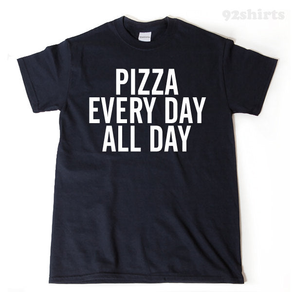 Pizza Every Day All Day T-shirt Funny Hilarious Food Pizza Lover Gift Idea Tee Shirt