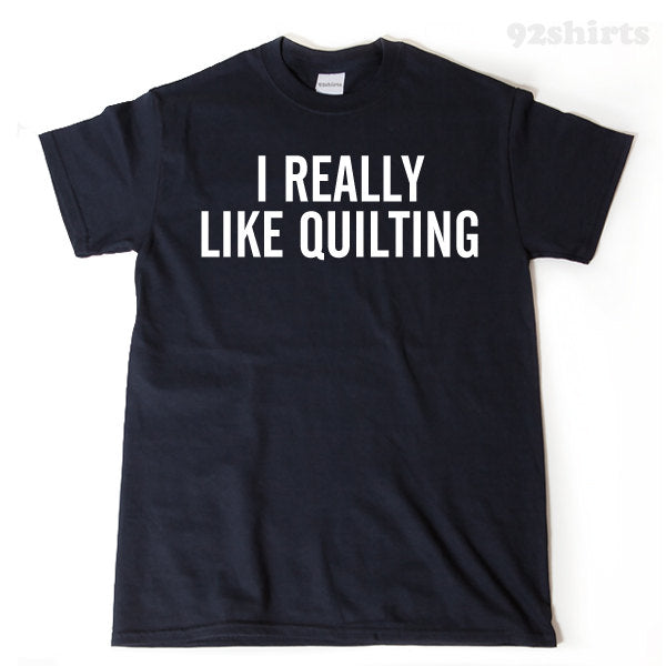 I Really Like Quilting T-shirt Funny Quilter Quilting Sewing Gift Idea