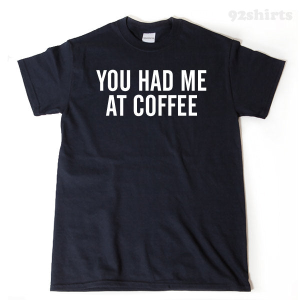 You Had Me At Coffee T-shirt Funny Hilarious Coffee Lover Tee Coffee Shirt
