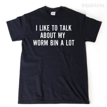 I Like To Talk About Worm Bin A Lot T-shirt