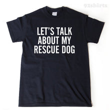 Let's Talk About My Rescue Dog T-shirt Funny Rescue Dog Shirt