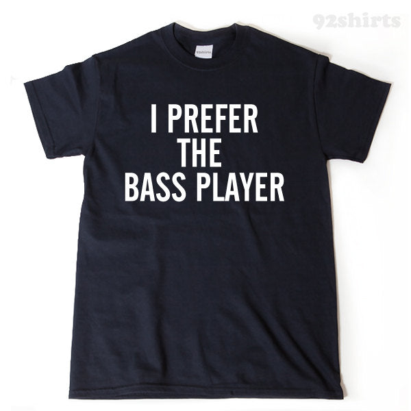 I Prefer The Bass Player T-shirt Funny Music Fan Tee