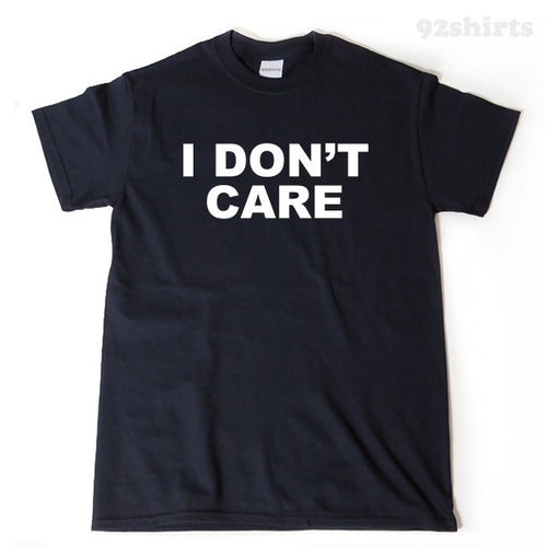 I Don't Care T-shirt 