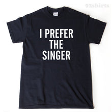 I Prefer The Singer T-shirt Funny Singing Music Tee Shirt