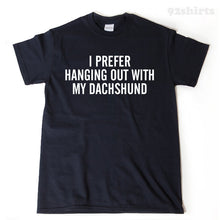 I Prefer Hanging Out With My Dachshund T-shirt Funny Weiner Dog Lover Gift Idea Puppy Tee Shirt