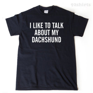 I Like To Talk About My Dachshund T-shirt