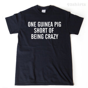 One Guinea Pig Short Of Crazy  T-shirt Funny Guinea Pigs Cavy Gift Idea Tee Shirt