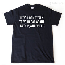 If Your Don't Talk To Your Cat About Catnip Who Will? T-shirt