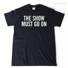 The Show Must Go On T-shirt Funny Drama Theater Acting Actor Tee Shirt