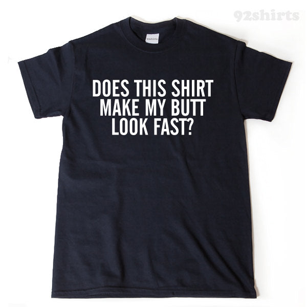 Does This Shirt Make My Butt Look Fast T-shirt