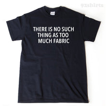 There Is No Such Thing As Too Much Fabric T-shirt Funny Quilter Quilting Sewing Gift Idea Tee Shirt