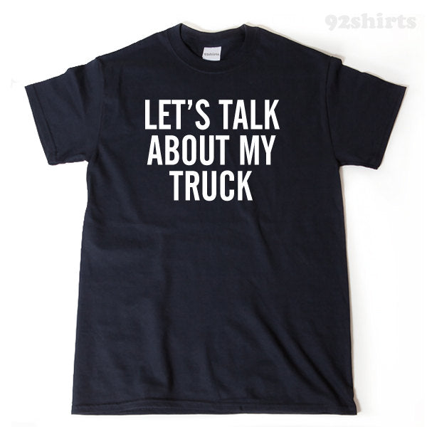 Let's Talk About My Truck T-shirt Funny Trucker Trucking Truck Tee Shirt Men Gift Idea