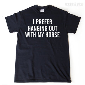 I Prefer Hanging Out With My Horse T-shirt