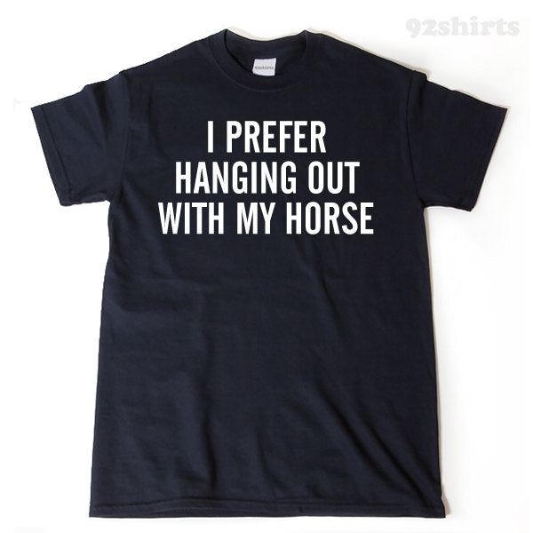 I Prefer Hanging Out With My Horse T-shirt