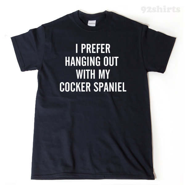 I Prefer Hanging Out With My Cocker Spaniel T-shirt Funny Dog Lover Gift Idea Puppy Tee Shirt