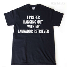 I Prefer Hanging Out With My Labrador Retriever T-shirt 