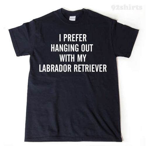 I Prefer Hanging Out With My Labrador Retriever T-shirt 