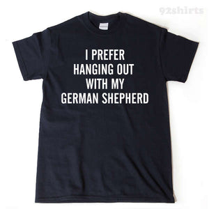 I Prefer Hanging Out With My German Shepard Shirt
