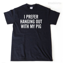 I Prefer Hanging Out With My Pig T-shirt 