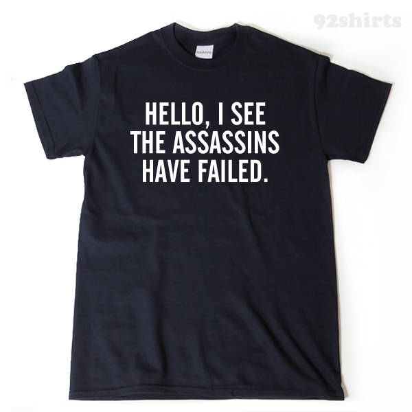 Hello, I See The Assassins Have Failed T-shirt 