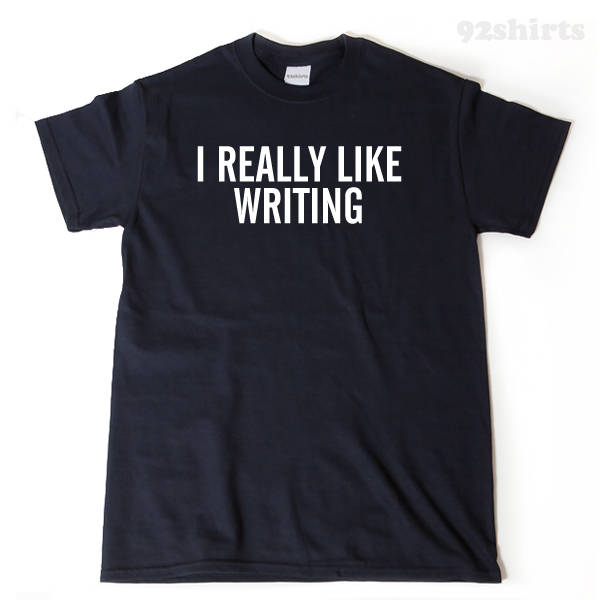 I Really LIke Writing T-shirt Funny Humor Writer Writing Author Book Tee Shirt