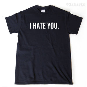 I Hate You T-shirt Tee Shirt