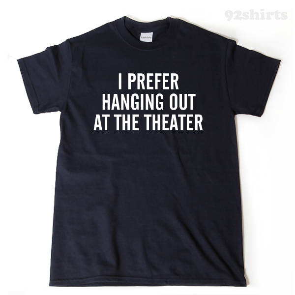 I Prefer Hanging Out At The Theater Shirt