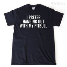 Pitbull Shirt - I Prefer Hanging Out WIth My Pitbull T-shirt Funny Pit Pit Bull Bully Stafforshire Terrier