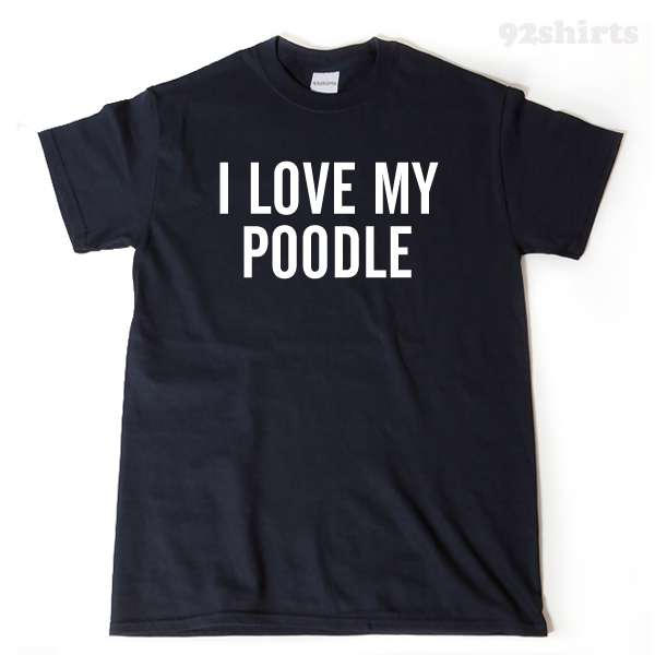 I Love My Poodle T-shirt