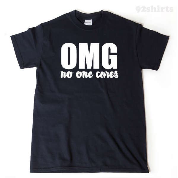 OMG No One Cares T-shirt Funny Humor Attitude Tee Shirt