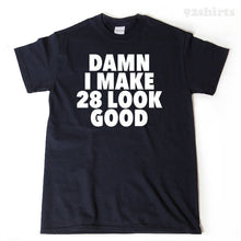 Damn I Make 28 Look Good T-shirt 