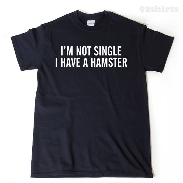 I'm Not Single I Have A Hamster T-shirt Funny Hilarious Hamster Lover Gift