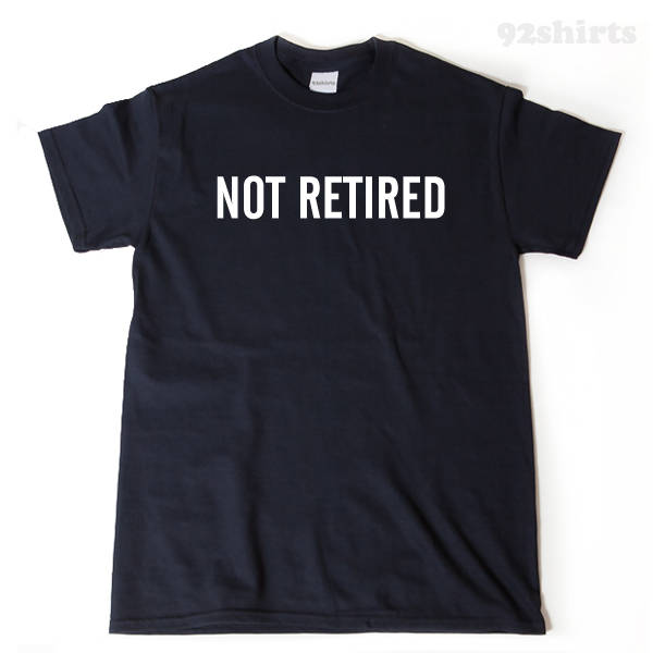 Not Retired T-shirt Funny Retirement Birthday Gift For Men, Women, Husband, Wife