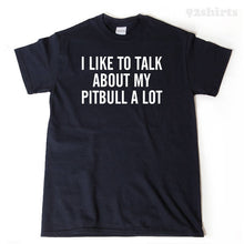 I Like To Talk About My Pitbull A Lot T-shirt
