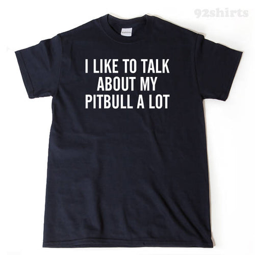 I Like To Talk About My Pitbull A Lot T-shirt