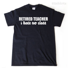 Retired Teacher I Have No Class T-shirt Funny Retirement Birthday Gift For Men, Women, Husband, Wife