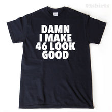 Damn I Make 46 Look Good T-shirt