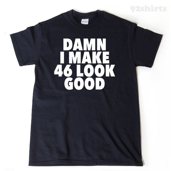 Damn I Make 46 Look Good T-shirt