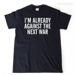 I'm Already Against The Next War T-shirt