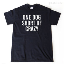 One Dog Short Of Crazy T-shirt Funny Dog Lover Gift Idea Puppy Tee Shirt