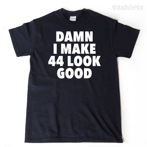 Damn I Make 44 Look Good T-shirt 