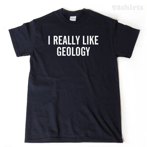I Really Like Geology T-shirt Funny College Humor T-shirt Geologist Gift Tee Shirt