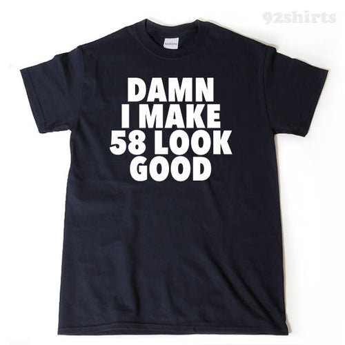 Damn I Make 58 Look Good T-shirt Funny 58th Birthday Tee Shirt