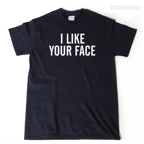 I Like Your Face T-shirt Funny