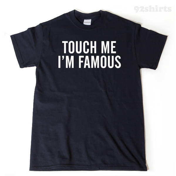 Touch Me I'm Famous T-shirt Funny Trending Hipster Sarcastic Tee Shirt