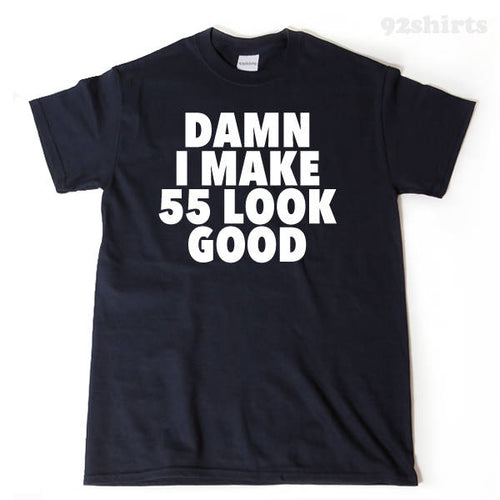 Damn I Make 55 Look Good T-shirt Funny 55th Birthday Tee Shirt